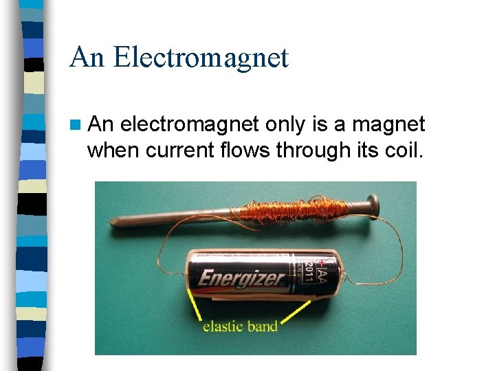 An Electromagnet n An electromagnet only is a magnet when current flows through its