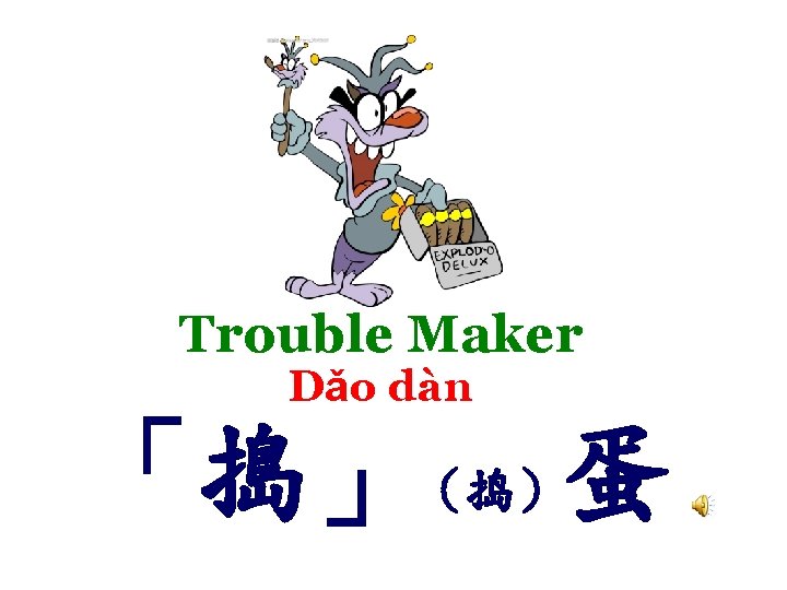 Trouble Maker Dǎo dàn 「搗」（捣）蛋 