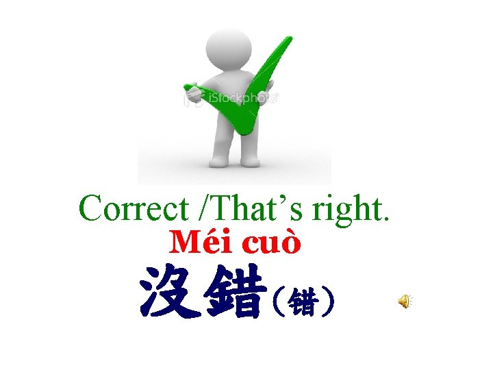Correct /That’s right. Méi cuò 沒錯(错) 