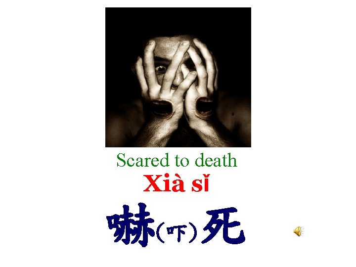 Scared to death Xià sǐ 嚇(吓)死 