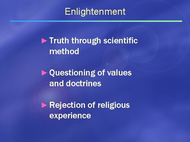 Enlightenment ► Truth through scientific method ► Questioning of values and doctrines ► Rejection