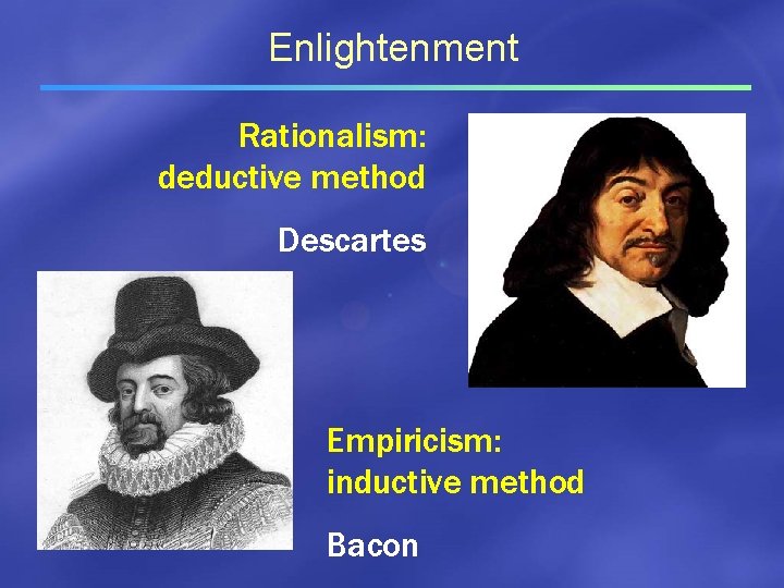 Enlightenment Rationalism: deductive method Descartes Empiricism: inductive method Bacon 