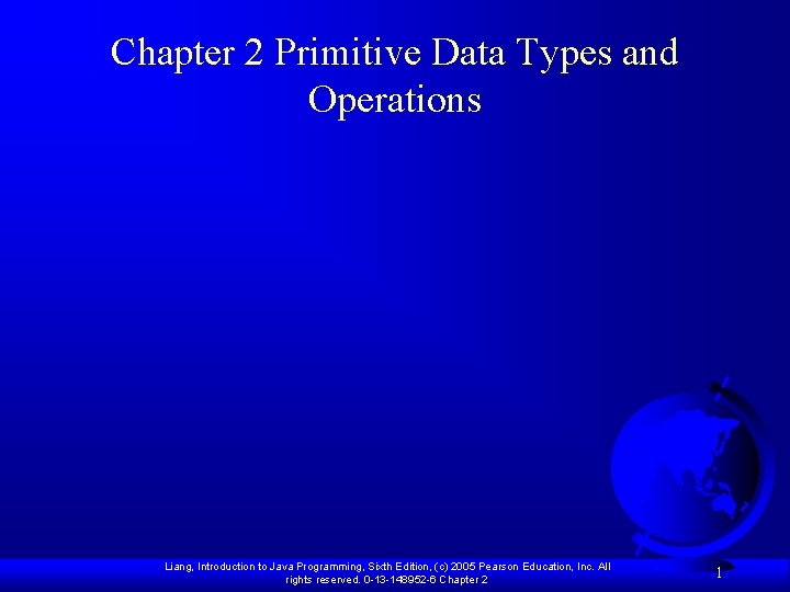 Chapter 2 Primitive Data Types and Operations Liang, Introduction to Java Programming, Sixth Edition,