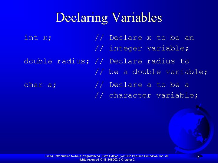 Declaring Variables int x; // Declare x to be an // integer variable; double