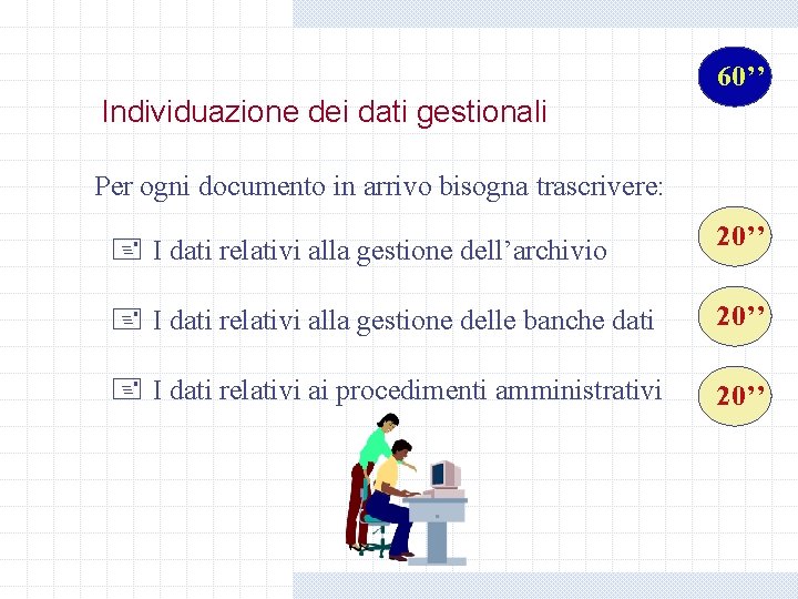 60’’ Individuazione dei dati gestionali Per ogni documento in arrivo bisogna trascrivere: + I 60’’ Individuazione dei dati gestionali Per ogni documento in arrivo bisogna trascrivere: + I