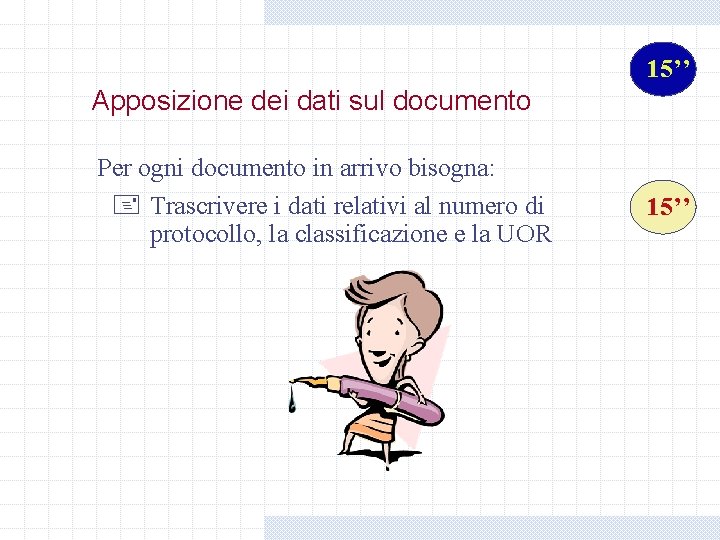 15’’ Apposizione dei dati sul documento Per ogni documento in arrivo bisogna: + Trascrivere 15’’ Apposizione dei dati sul documento Per ogni documento in arrivo bisogna: + Trascrivere