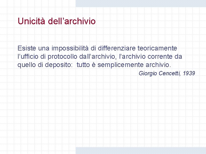 Unicità dell’archivio Esiste una impossibilità di differenziare teoricamente l’ufficio di protocollo dall’archivio, l’archivio corrente Unicità dell’archivio Esiste una impossibilità di differenziare teoricamente l’ufficio di protocollo dall’archivio, l’archivio corrente