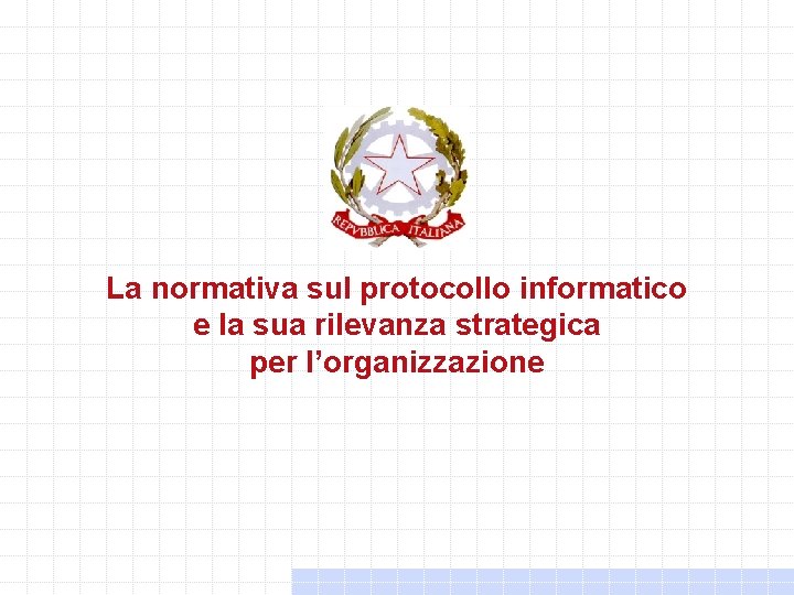 La normativa sul protocollo informatico e la sua rilevanza strategica per l’organizzazione La normativa sul protocollo informatico e la sua rilevanza strategica per l’organizzazione