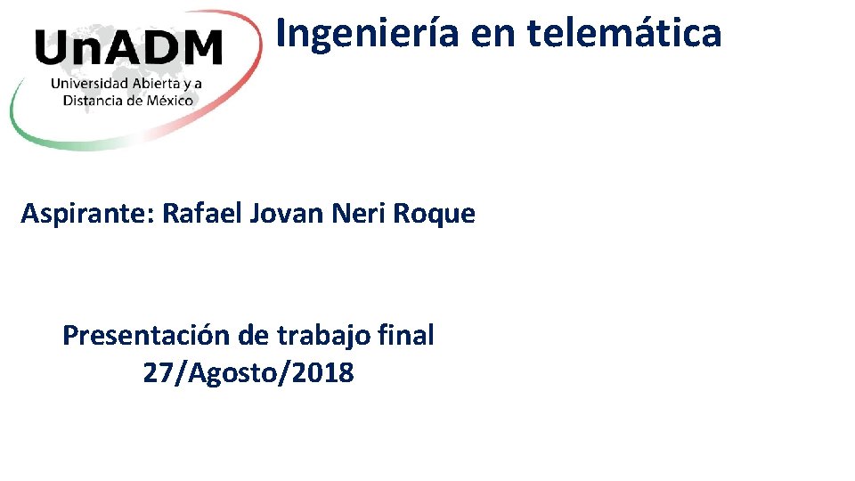 Ingeniería en telemática Aspirante: Rafael Jovan Neri Roque Presentación de trabajo final 27/Agosto/2018 