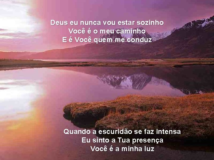 Deus eu nunca vou estar sozinho Você é o meu caminho E é Você