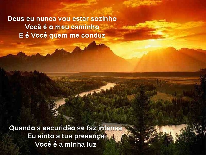 Deus eu nunca vou estar sozinho Você é o meu caminho E é Você