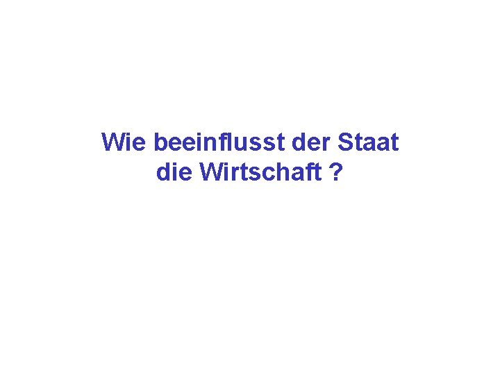 Wie beeinflusst der Staat die Wirtschaft ? 