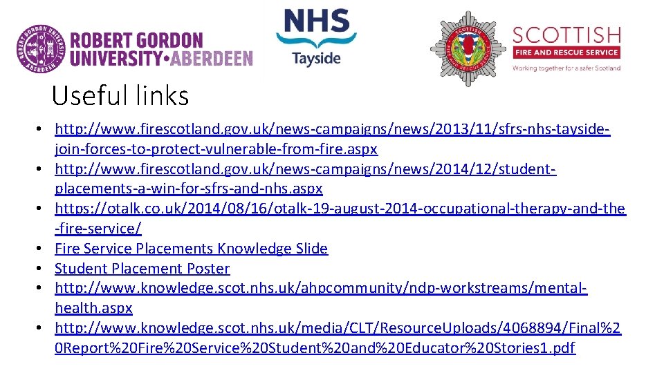Useful links • http: //www. firescotland. gov. uk/news-campaigns/news/2013/11/sfrs-nhs-taysidejoin-forces-to-protect-vulnerable-from-fire. aspx • http: //www. firescotland. gov.