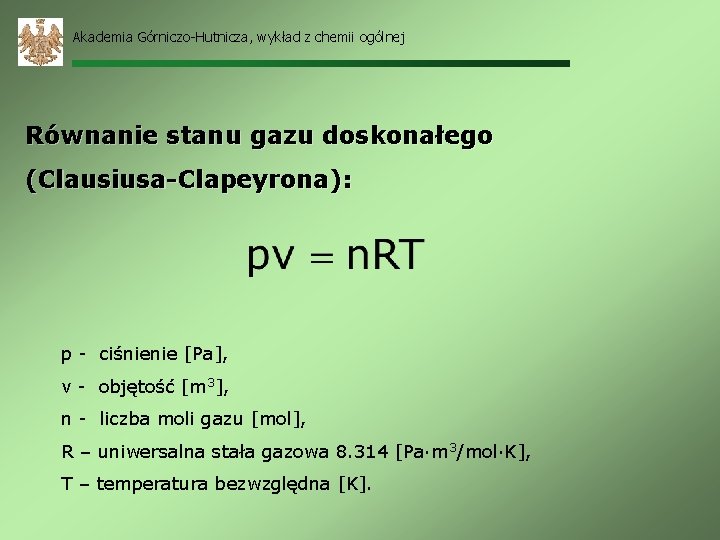 Akademia Górniczo-Hutnicza, wykład z chemii ogólnej Równanie stanu gazu doskonałego (Clausiusa-Clapeyrona): p - ciśnienie