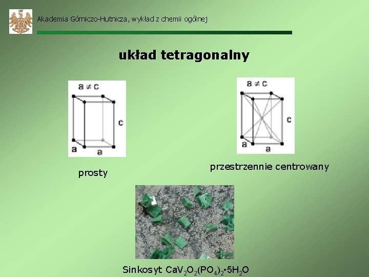 Akademia Górniczo-Hutnicza, wykład z chemii ogólnej układ tetragonalny prosty przestrzennie centrowany Sinkosyt Ca. V