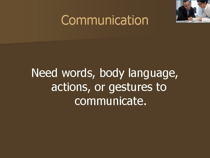 Communication Need words, body language, actions, or gestures to communicate. 