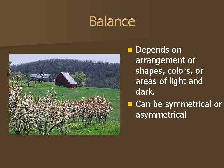 Balance Depends on arrangement of shapes, colors, or areas of light and dark. n
