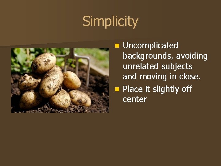 Simplicity Uncomplicated backgrounds, avoiding unrelated subjects and moving in close. n Place it slightly