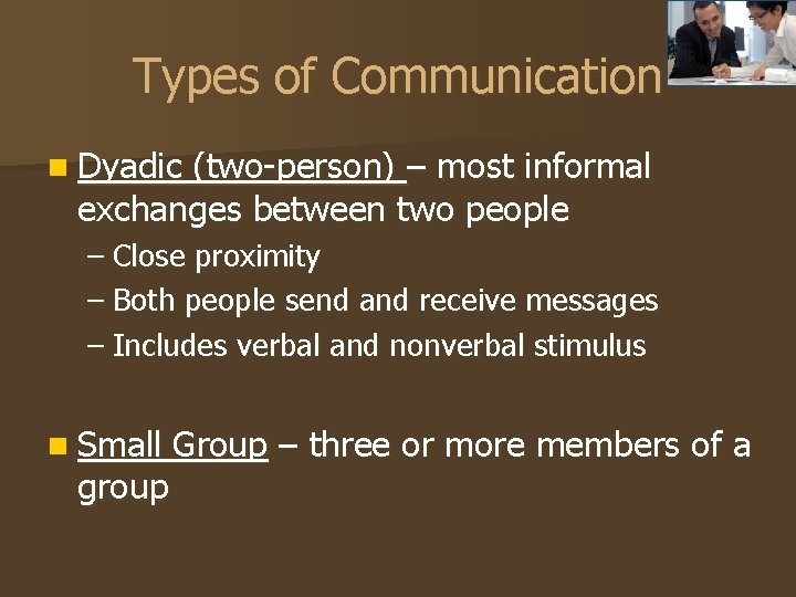 Types of Communication n Dyadic (two-person) – most informal exchanges between two people –