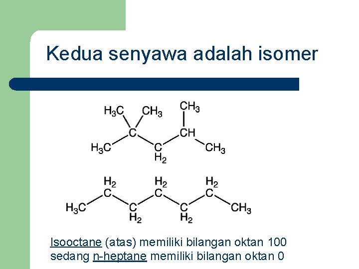 Kedua senyawa adalah isomer Isooctane (atas) memiliki bilangan oktan 100 sedang n-heptane memiliki bilangan