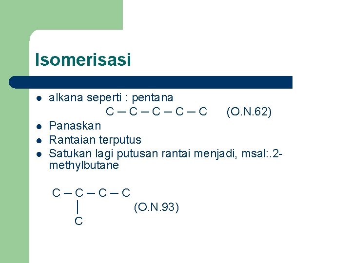 Isomerisasi l l alkana seperti : pentana C─C─C (O. N. 62) Panaskan Rantaian terputus