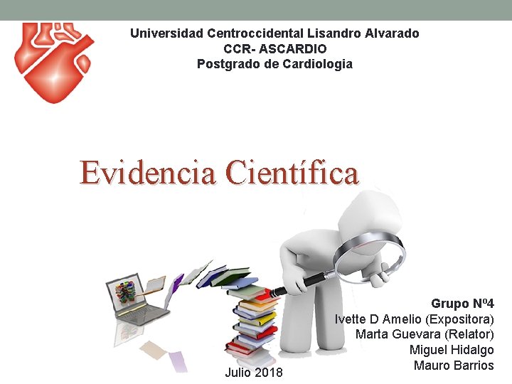 Universidad Centroccidental Lisandro Alvarado CCR- ASCARDIO Postgrado de Cardiologia Evidencia Científica Julio 2018 Grupo Universidad Centroccidental Lisandro Alvarado CCR- ASCARDIO Postgrado de Cardiologia Evidencia Científica Julio 2018 Grupo