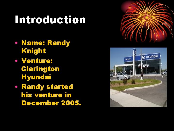 Introduction • Name: Randy Knight • Venture: Clarington Hyundai • Randy started his venture