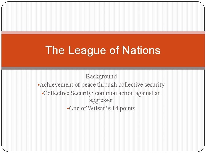 The League of Nations Background • Achievement of peace through collective security • Collective