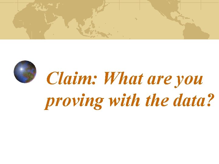 Claim: What are you proving with the data? 