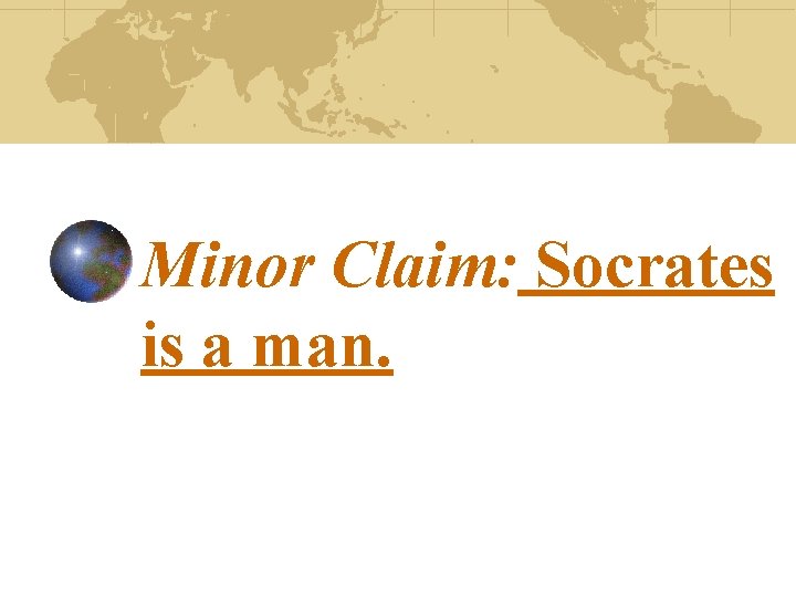 Minor Claim: Socrates is a man. 