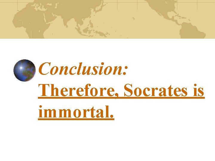 Conclusion: Therefore, Socrates is immortal. 