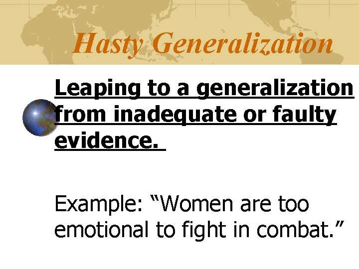 Hasty Generalization Leaping to a generalization from inadequate or faulty evidence. Example: “Women are