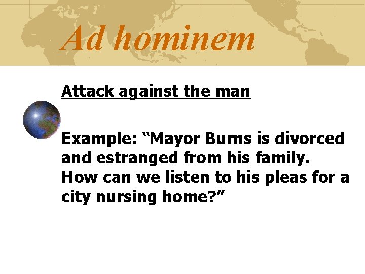 Ad hominem Attack against the man Example: “Mayor Burns is divorced and estranged from