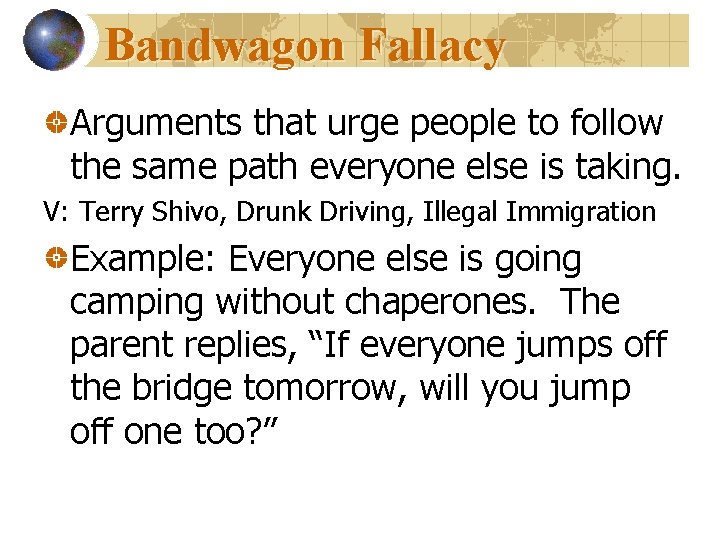 Bandwagon Fallacy Arguments that urge people to follow the same path everyone else is