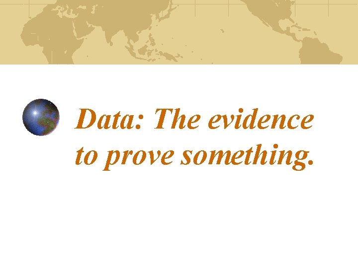 Data: The evidence to prove something. 