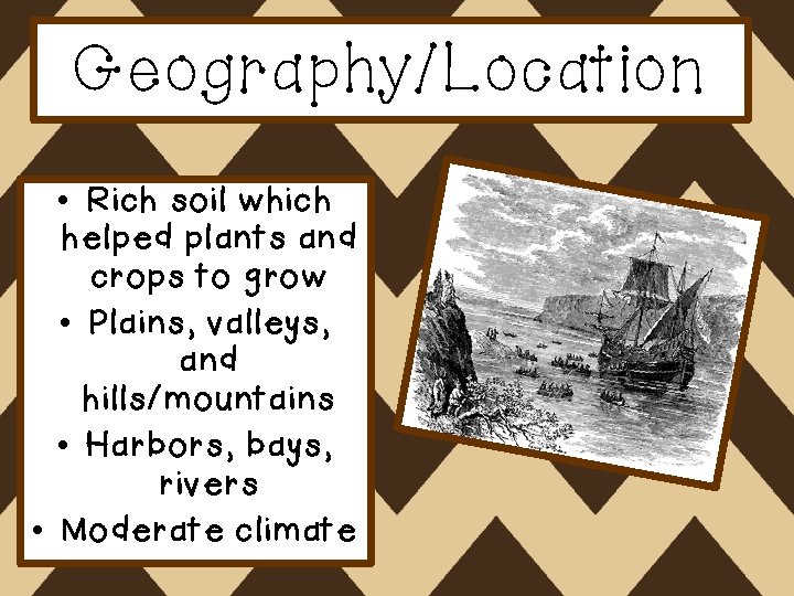 Geography/Location • Rich soil which helped plants and crops to grow • Plains, valleys,