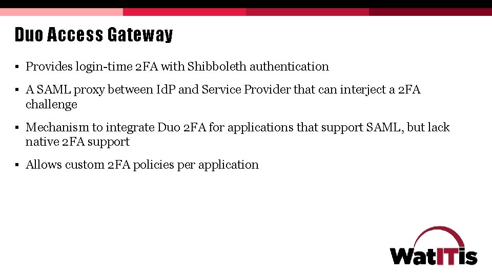 Duo Access Gateway § Provides login-time 2 FA with Shibboleth authentication § A SAML Duo Access Gateway § Provides login-time 2 FA with Shibboleth authentication § A SAML
