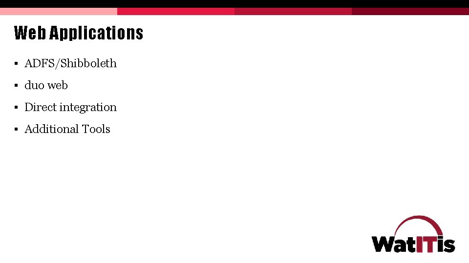 Web Applications § ADFS/Shibboleth § duo web § Direct integration § Additional Tools Web Applications § ADFS/Shibboleth § duo web § Direct integration § Additional Tools