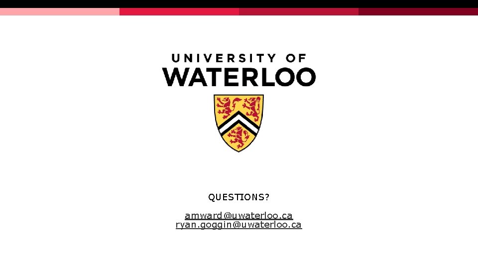 QUESTIONS? amward@uwaterloo. ca ryan. goggin@uwaterloo. ca QUESTIONS? amward@uwaterloo. ca ryan. goggin@uwaterloo. ca