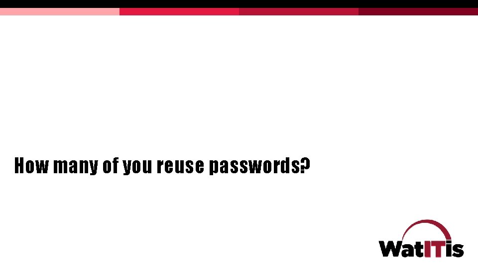 How many of you reuse passwords? How many of you reuse passwords?