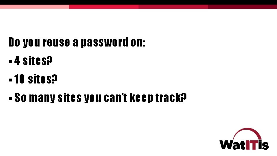 Do you reuse a password on: § 4 sites? § 10 sites? § So Do you reuse a password on: § 4 sites? § 10 sites? § So