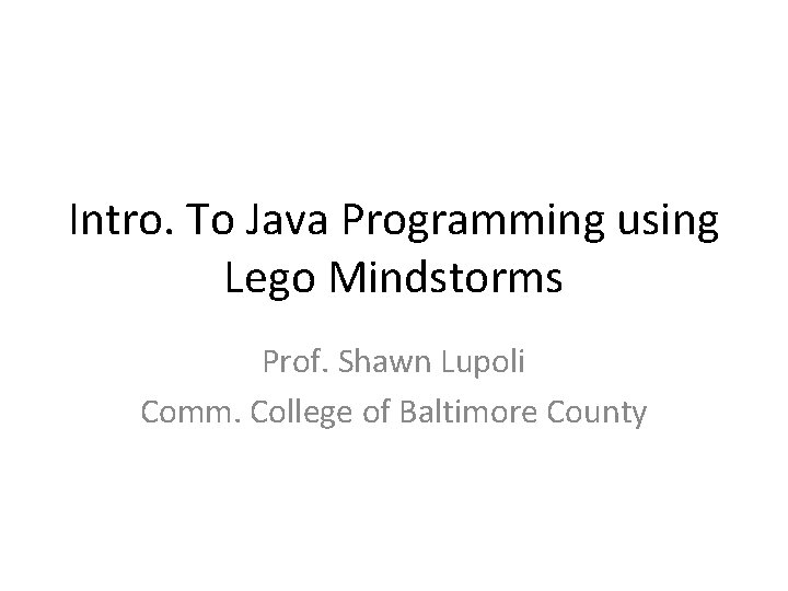 Intro. To Java Programming using Lego Mindstorms Prof. Shawn Lupoli Comm. College of Baltimore
