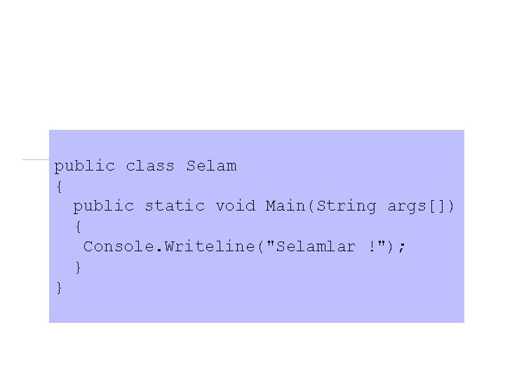 public class Selam { public static void Main(String args[]) { Console. Writeline("Selamlar !"); }