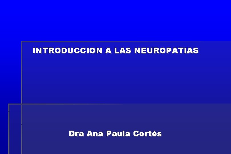 INTRODUCCION A LAS NEUROPATIAS Dra Ana Paula Cortés 