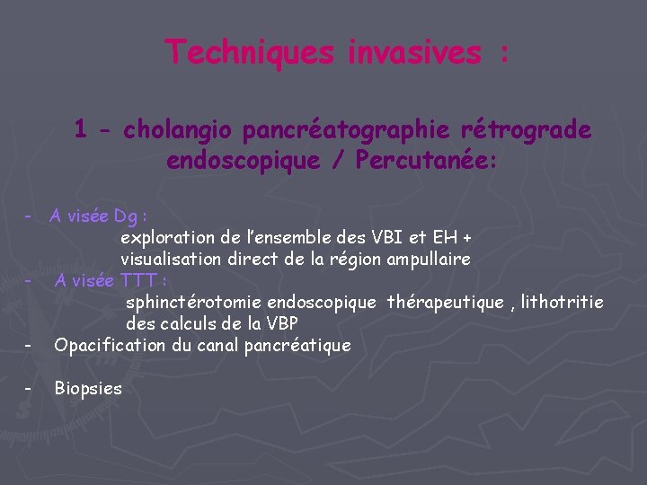 Techniques invasives : 1 - cholangio pancréatographie rétrograde endoscopique / Percutanée: - A visée