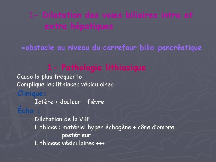 I- Dilatation des voies biliaires intra et extra hépatiques =obstacle au niveau du carrefour I- Dilatation des voies biliaires intra et extra hépatiques =obstacle au niveau du carrefour