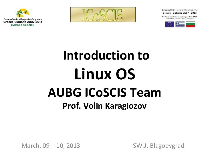 Introduction to Linux OS AUBG ICo. SCIS Team Prof. Volin Karagiozov March, 09 –