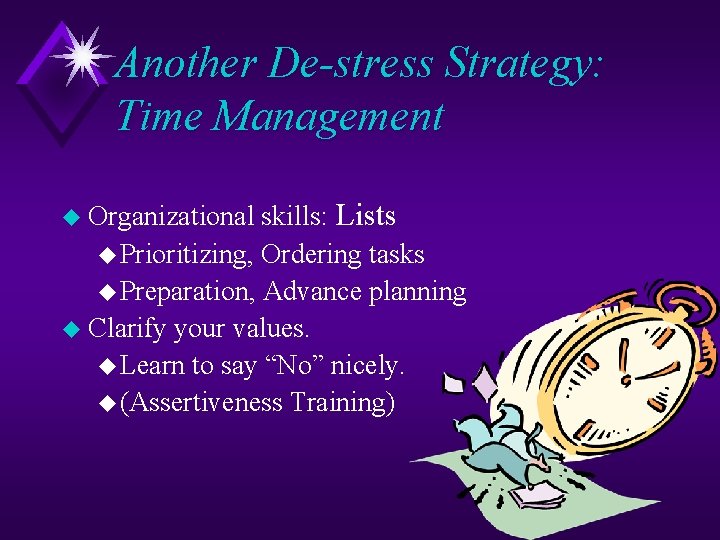 Another De-stress Strategy: Time Management skills: Lists u Prioritizing, Ordering tasks u Preparation, Advance