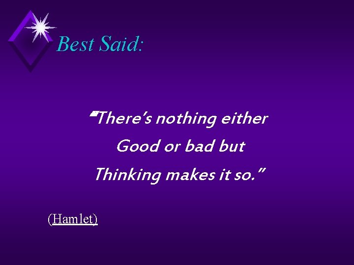Best Said: “There’s nothing either Good or bad but Thinking makes it so. ”