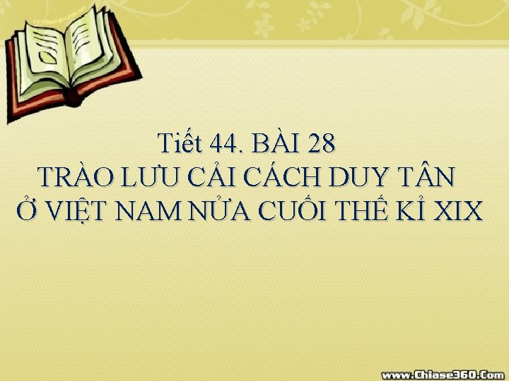 Tiết 44. BÀI 28 TRÀO LƯU CẢI CÁCH DUY T N Ở VIỆT NAM Tiết 44. BÀI 28 TRÀO LƯU CẢI CÁCH DUY T N Ở VIỆT NAM